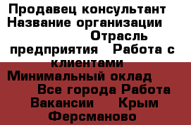 Продавец-консультант › Название организации ­ ProffLine › Отрасль предприятия ­ Работа с клиентами › Минимальный оклад ­ 23 000 - Все города Работа » Вакансии   . Крым,Ферсманово
